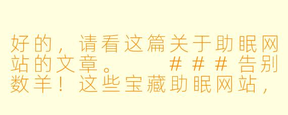 好的，请看这篇关于助眠网站的文章。

###告别数羊！这些宝藏助眠网站，让你一夜安睡到天亮

###