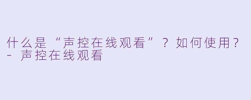 什么是“声控在线观看”？如何使用？
