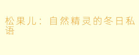 松果儿：自然精灵的冬日私语