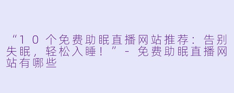 “10个免费助眠直播网站推荐:告别失眠,轻松入睡!”