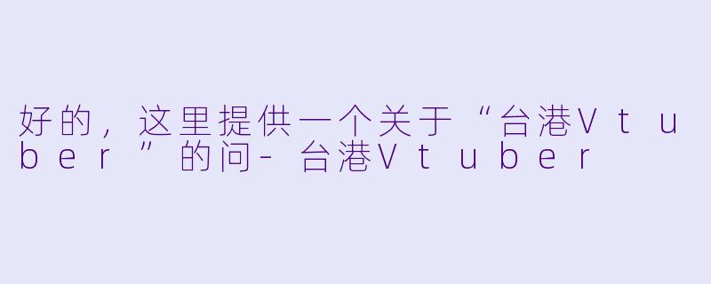 好的，这里提供一个关于“台港Vtuber”的问-台港Vtuber