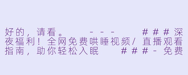好的，请看。

---

###深夜福利！全网免费哄睡视频/直播观看指南，助你轻松入眠

###-免费哄睡在线观看有哪些