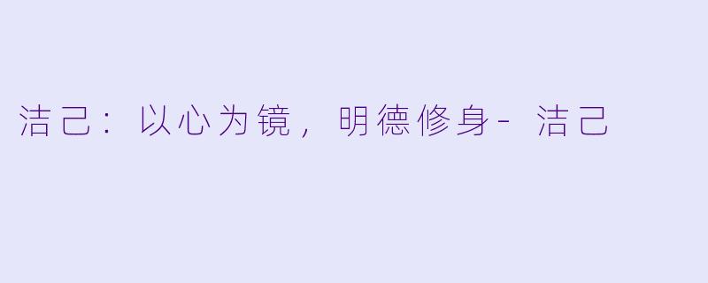 洁己：以心为镜，明德修身-洁己