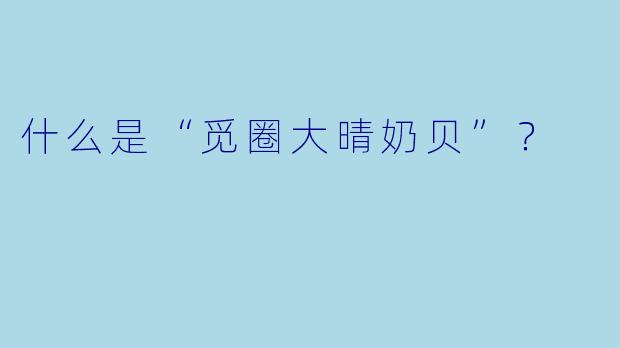 什么是“觅圈大晴奶贝”?