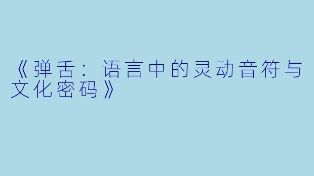 《弹舌：语言中的灵动音符与文化密码》