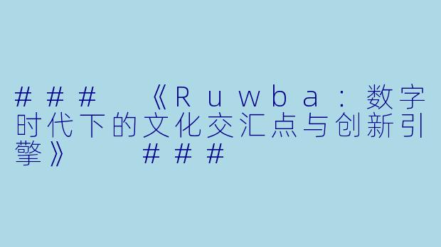###
《Ruwba：数字时代下的文化交汇点与创新引擎》

###