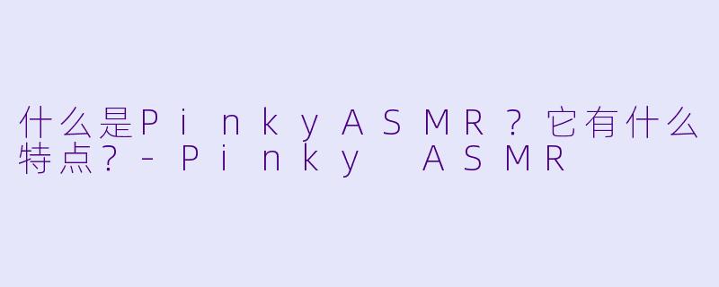 什么是PinkyASMR？它有什么特点？