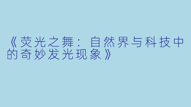 《荧光之舞：自然界与科技中的奇妙发光现象》