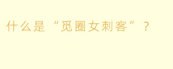 什么是“觅圈女刺客”？