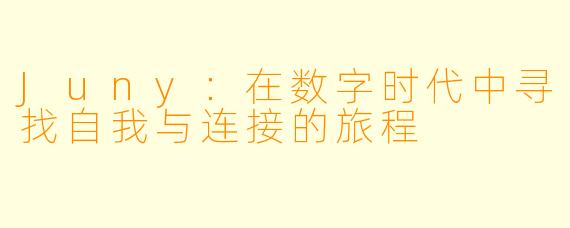 Juny:在数字时代中寻找自我与连接的旅程
