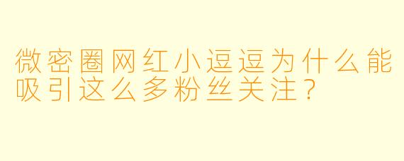微密圈网红小逗逗为什么能吸引这么多粉丝关注？