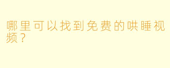 哪里可以找到免费的哄睡视频？