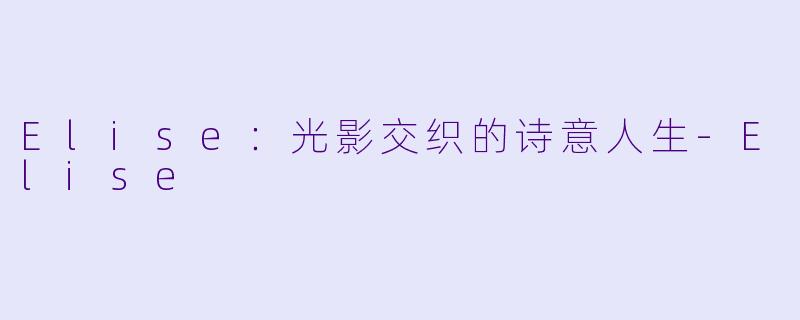 Elise：光影交织的诗意人生-Elise