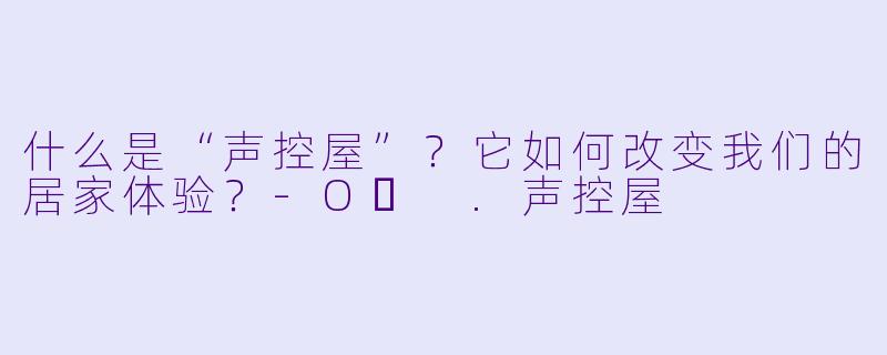 什么是“声控屋”？它如何改变我们的居家体验？-Oʀ .声控屋