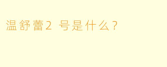 温舒蕾2号是什么？