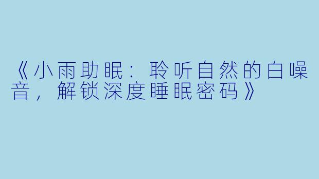 《小雨助眠：聆听自然的白噪音，解锁深度睡眠密码》