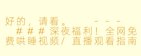 好的，请看。

---

###深夜福利！全网免费哄睡视频/直播观看指南，助你轻松入眠

###