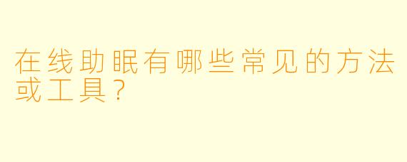 在线助眠有哪些常见的方法或工具？