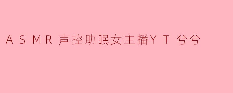 ASMR声控助眠女主播YT兮兮