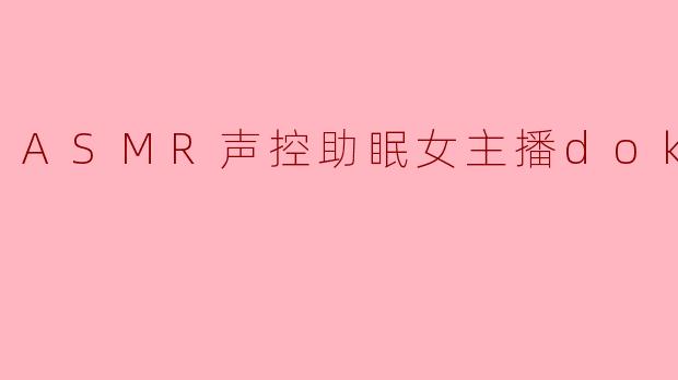 ASMR声控助眠女主播doki醒醒