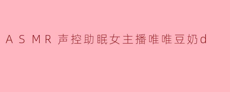 ASMR声控助眠女主播唯唯豆奶d