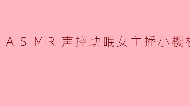 ASMR声控助眠女主播小樱桃超甜