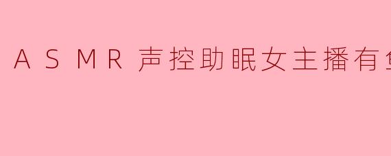 ASMR声控助眠女主播有鱼er