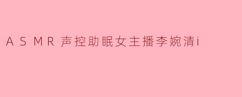 ASMR声控助眠女主播李婉清i