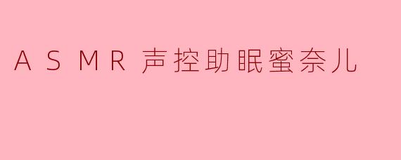 ASMR声控助眠蜜奈儿