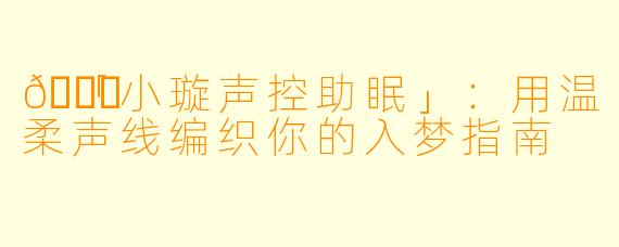 🌙「小璇声控助眠」：用温柔声线编织你的入梦指南