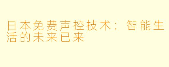 日本免费声控技术：智能生活的未来已来