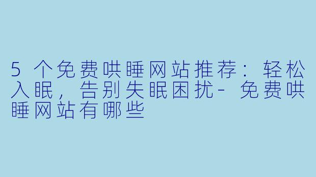 5个免费哄睡网站推荐：轻松入眠，告别失眠困扰