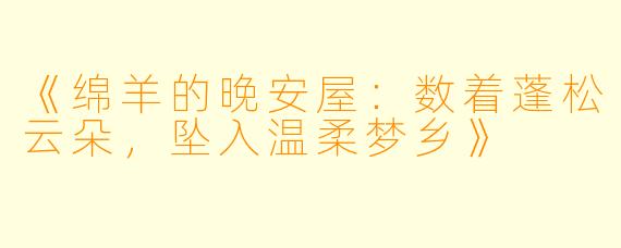 《绵羊的晚安屋：数着蓬松云朵，坠入温柔梦乡》