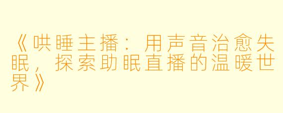 《哄睡主播：用声音治愈失眠，探索助眠直播的温暖世界》