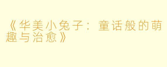 《华美小兔子：童话般的萌趣与治愈》