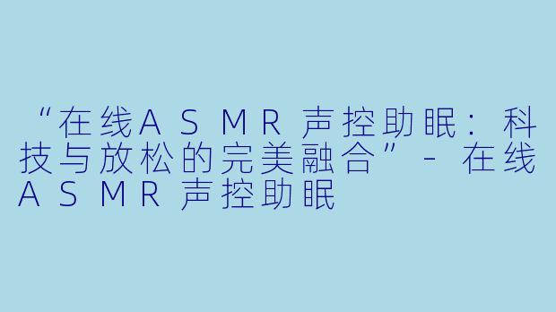 “在线ASMR声控助眠：科技与放松的完美融合”