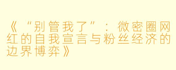 《“别管我了”：微密圈网红的自我宣言与粉丝经济的边界博弈》