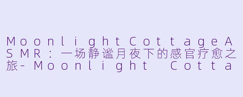 MoonlightCottageASMR:一场静谧月夜下的感官疗愈之旅
