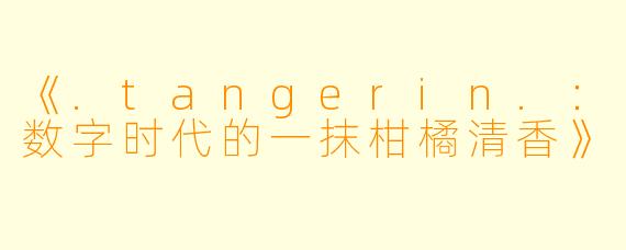 《.tangerin.:数字时代的一抹柑橘清香》