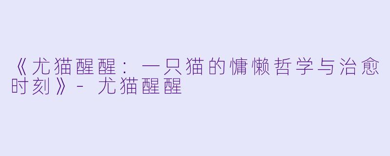 《尤猫醒醒：一只猫的慵懒哲学与治愈时刻》-尤猫醒醒