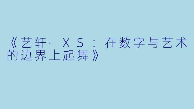 《艺轩·XS：在数字与艺术的边界上起舞》