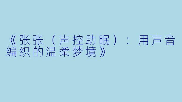 《张张（声控助眠）：用声音编织的温柔梦境》