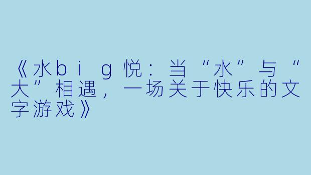 《水big悦：当“水”与“大”相遇，一场关于快乐的文字游戏》