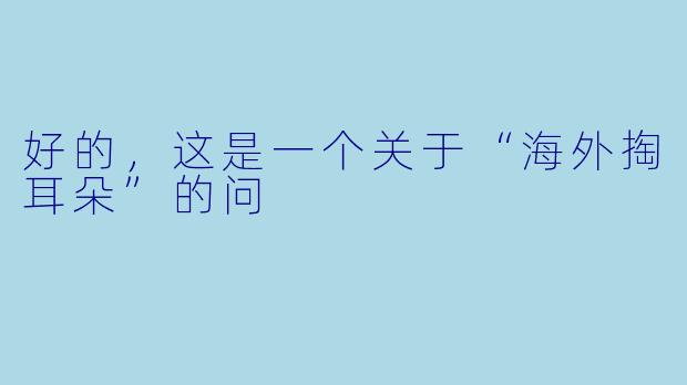 好的，这是一个关于“海外掏耳朵”的问