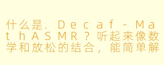 什么是.Decaf-MathASMR?听起来像数学和放松的结合,能简单解释一下吗?