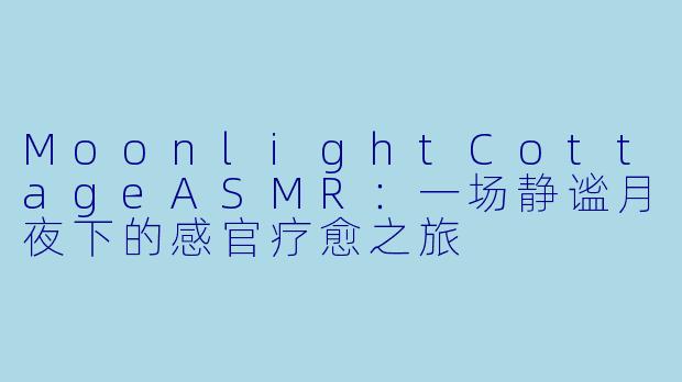 MoonlightCottageASMR：一场静谧月夜下的感官疗愈之旅