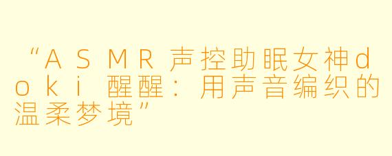 “ASMR声控助眠女神doki醒醒：用声音编织的温柔梦境”