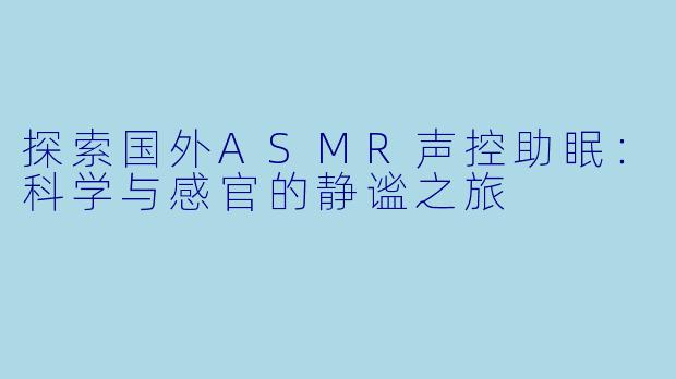 探索国外ASMR声控助眠：科学与感官的静谧之旅
