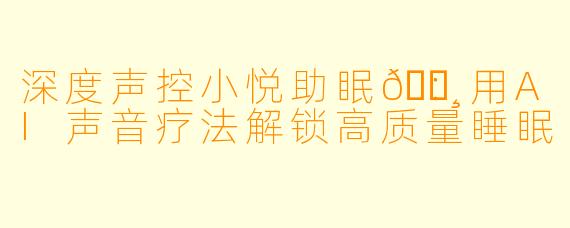 深度声控小悦助眠🌸：用AI声音疗法解锁高质量睡眠