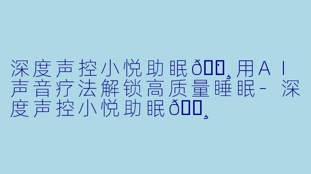深度声控小悦助眠🌸：用AI声音疗法解锁高质量睡眠-深度声控小悦助眠🌸